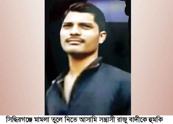 সিদ্ধিরগঞ্জে মামলা তুলে নিতে আসামি সন্ত্রাসী রাজু বাদীকে হুমকি